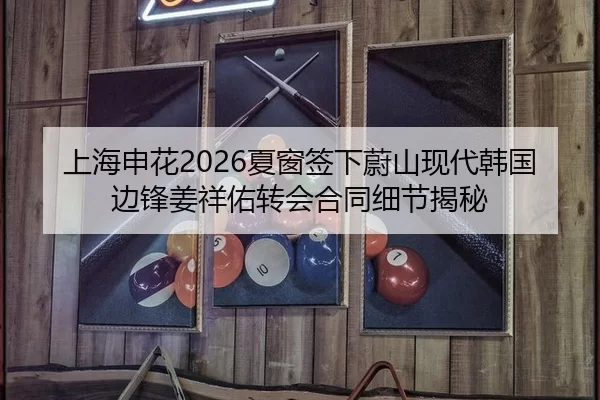 上海申花2026夏窗签下蔚山现代韩国边锋姜祥佑转会合同细节揭秘 | XINGCAI SPORTS