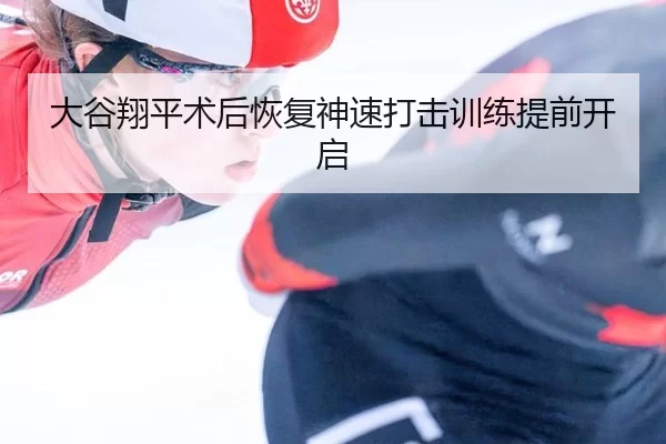 大谷翔平术后恢复神速打击训练提前开启（XINGCAI SPORTS）